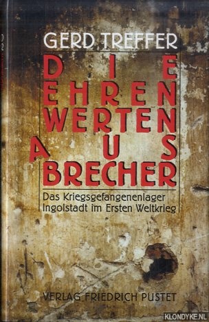 Treffer, Gerd - Die ehrenwerten Ausbrecher. Das Kriegsgefangenenlager Ingolstadt im Ersten Weltkrieg