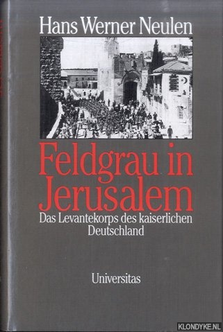 Neulen, Hans Werner - Feldgrau in Jerusalem. Das Levantekorps des kaiserlichen Deutschland