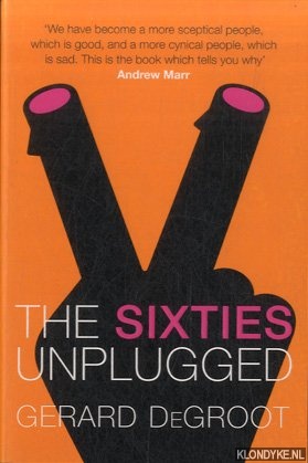 DeGroot, Gerard - The Sixties Unplugged. A Kaleidoscopic History of a Disorderly Decade