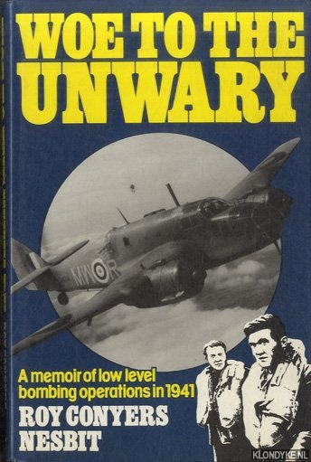 Nesbit, Roy Conyers - Woe to the Unwary: Memoir of Low Level Bombing Operations, 1941