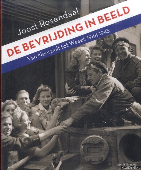 Rosendaal, Joost - De bevrijding in beeld. VFan Neerpelt tot Wesel, 1944-1945