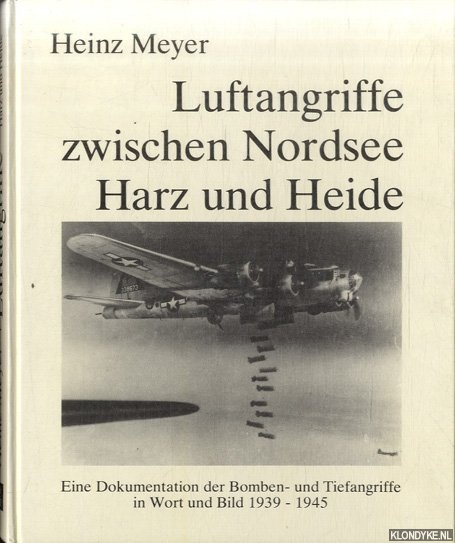 Meyer, Heinz - Luftangriffe zwischen Nordsee Harz und Heide. Eine Dokumentation der Bomben- und Tiefangriffe in Wort und Bild 1939 - 1945