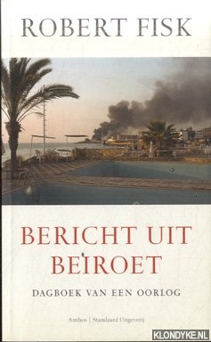 Fisk, Robert - Bericht Uit Beiroet. Dagboek van een oorlog