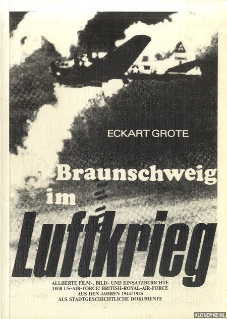 Grote, Eckart - Braunschweig im Luftkrieg. Allierte Film-, Bild- und Einsatzberichte der US-AIR-FORCE /BRITISCH-ROYAL-AIR-FORCE aus den Jahren 1944/1945 als stadtgeschichtliche Dokumente