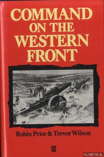 Prior, Robin & Trevor Wilson - Command on the Western Front: The Military Career of Sir Henry Rawlinson, 1914-18