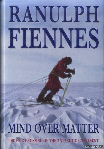 Fiennes, Ranulph - Mind Over Matter: Epic Crossing of the Antarctic Continent