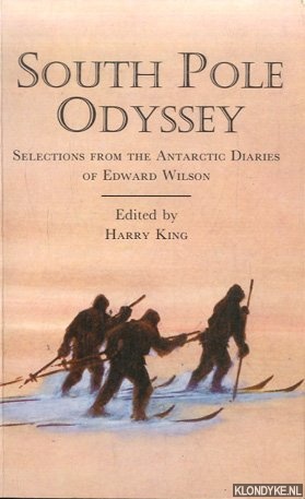 King, Harry - South Pole odyssey. Selections from the Antarctic diaries of Edward Wilson