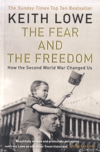Lowe, Keith - The Fear and the Freedom. How the Second World War Changed Us
