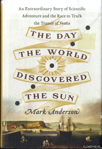 Anderson, Mark - The Day the World Discovered the Sun. An Extraordinary Story of Scientific Adventure and the Race to Track the Transit of Venus