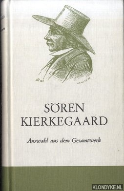 Kierkegaard, Sren - Sren Kierkegaard: Auswahl aus dem Gesamtwerk des Dichters, Denkers und religisen Redners