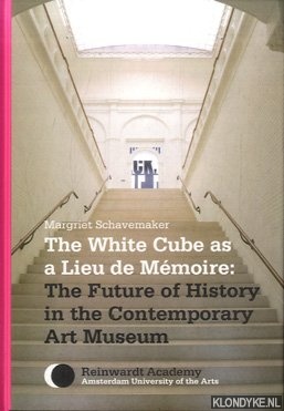 Schavemaker, Margriet - The White Cube as 'Lieu de Mmoire': The Future of History in the Contemporary Art Museum