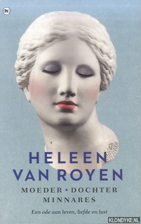 Royen, Heleen van - Moeder, dochter, minnares. Een ode aan leven, liefde en lust