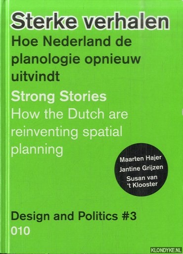 Hajer, Maarten & Jantine Grijzen & Susan van 't Klooster - Design and Politics Strong Stories. How the Dutch are Reinventing Spatial Planning: No. 3