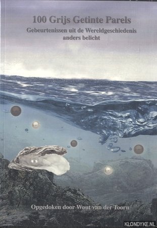 Toorn, Wout van der - 100 grijs getinte parels. Gebeurtenissen uit de wereldgeschiedenis, anders belicht