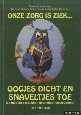 Flederus, Rob - Onze zorg is ziek. Oogjes dicht en snaveltjes toe/. De huidige zorg: geen uilen maar struisvogels!
