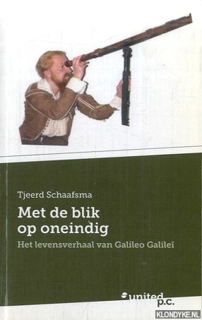 Schaafsma, Tjeerd - Met de Blik Op Oneindig. Het levensverhaal van Galileo Galile