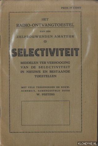 Peeters, W. (met vele teekeningen en bouwschema's, samengesteld door) - Het Radio-ontvangtoestel van den zelfbouwenden amateur. Selectiviteit. Middelen ter verhooging van de selectiviteit in nieuwe en bestaande toestellen