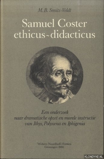 Smits-Veldt, M.B. - Samuel Coster ethicis-didacticus. Een onderzoek naar dramatische opzet en morele instructie van Ithys, Polyxena en Iphigenia