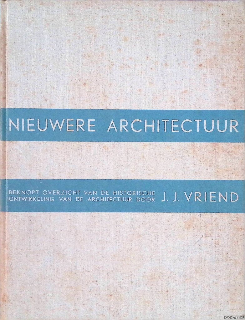 Vriend J.J. - Nieuwere Architectuur. Beknopt overzicht van de historische ontwikkeling van de architectuur