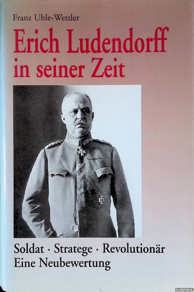 Uhle-Wettler, Franz - Erich Ludendorff in seiner Zeit. Soldat-Stratege-Revolutionr. Eine Neubewertung
