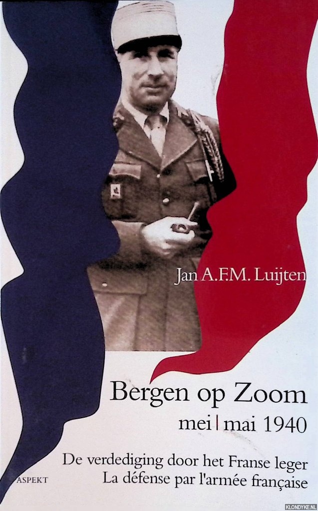 De verdediging van Bergen op Zoom door het Franse leger in mei 1940 / La defense de la ville de Bergen-op-Zoom par l'armee francaise mai 1940 - Luijten, J.A.F.M.