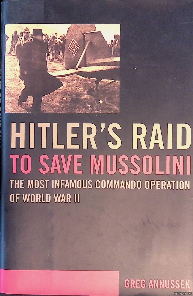 Annussek, Greg - Hitler's Raid to Save Mussolini: The Most Infamous Commando Operation of World War II