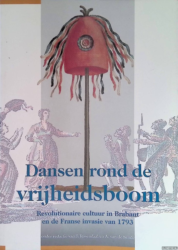 Rosendaal, J. & A. van de Sande (redactie) - Dansen rond de vrijheidsboom. Revolutionaire cultuur in Brabant en de Franse invasie van 1793