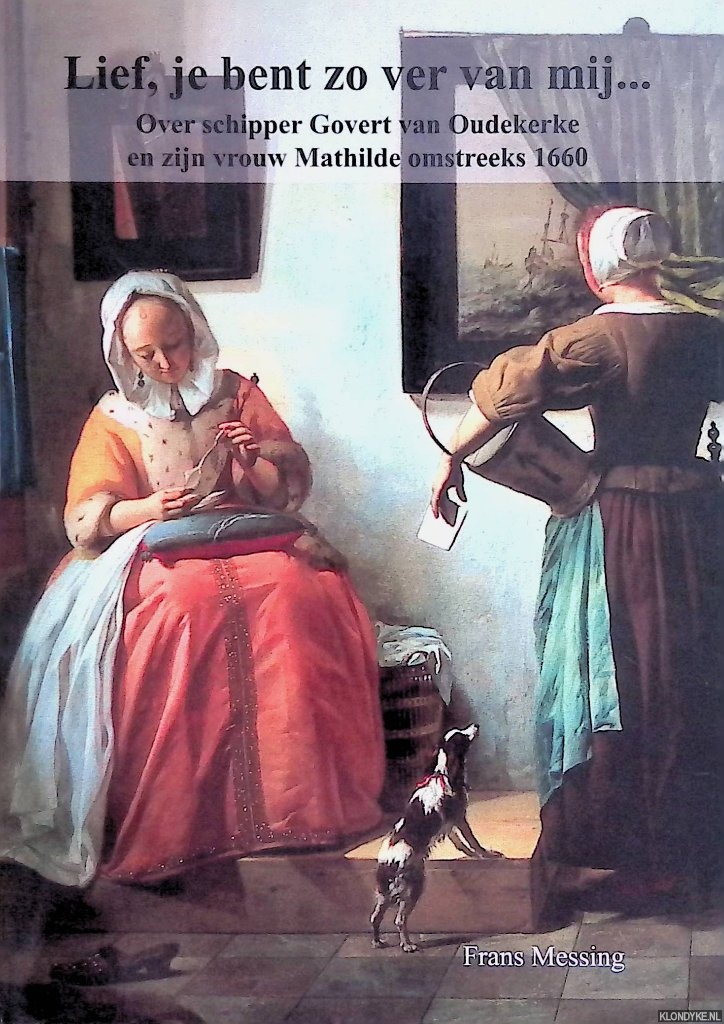 Messing, Frans - Lief, je bent zo ver van mij. Over schipper Govert van Oudekerke en zijn vrouw Mathilde omstreeks 1660