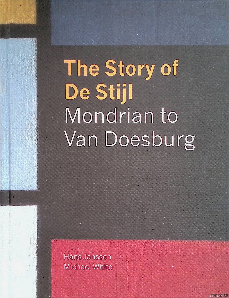 Janssen, Hans & Michael White - The story of De Stijl. Mondrian to van Doesburg