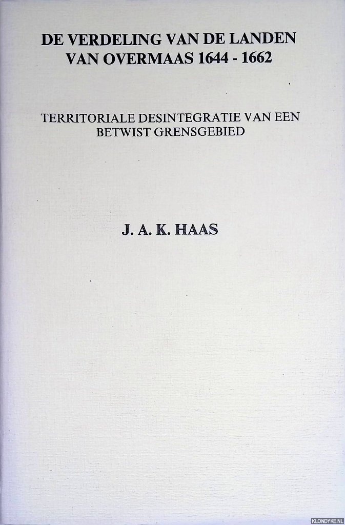 Haas, J.A.K. - De verdeling van de landen van Overmaas 1644-1662. Territoriale desintegratie van een betwist grensgebied