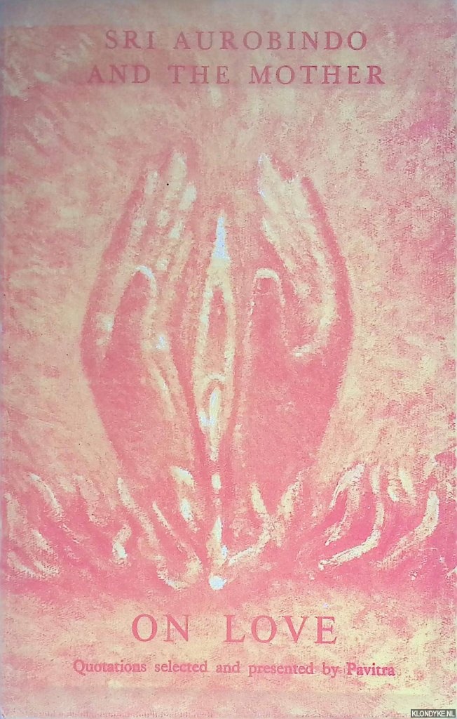 Pavitra (selected and presented by) - Sri Aurobindo and the Mother on love. Quotations