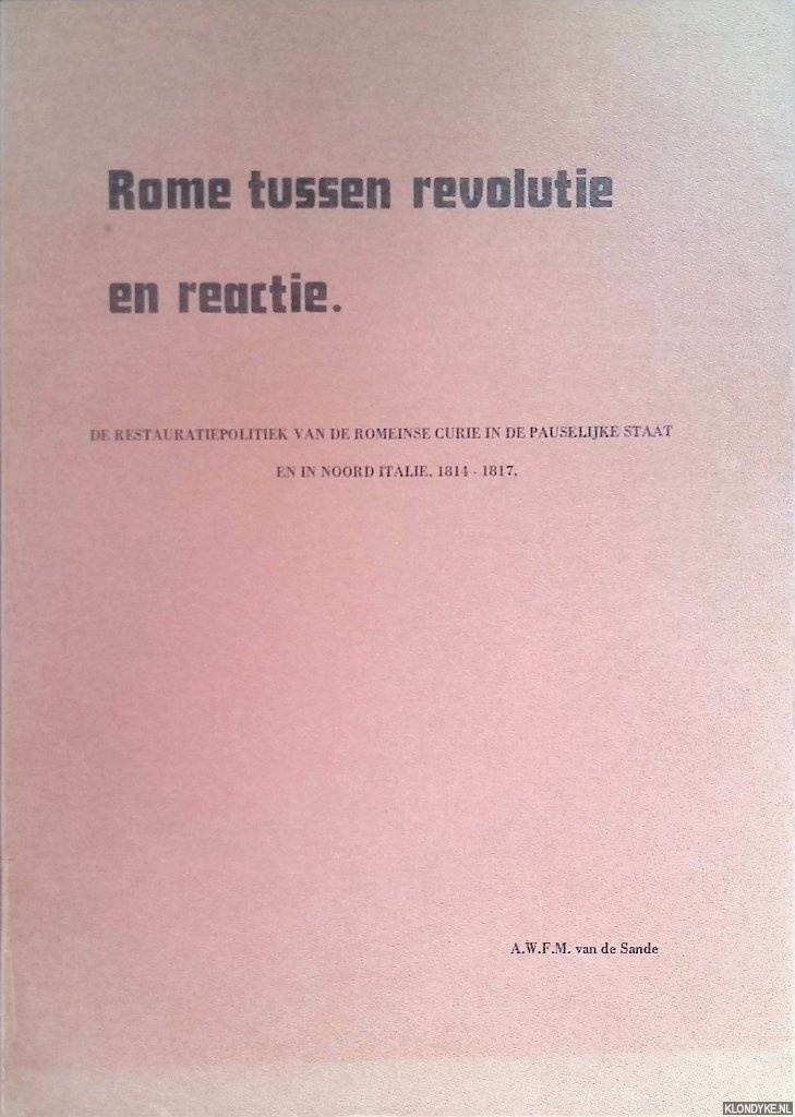 Sande, A.W.F.M. van de - Rome tussen revolutie en reactie. De restauratiepolitiek van de Romeinse Curie in de Pauselijke Staat en in Noord Itali 1814-1817