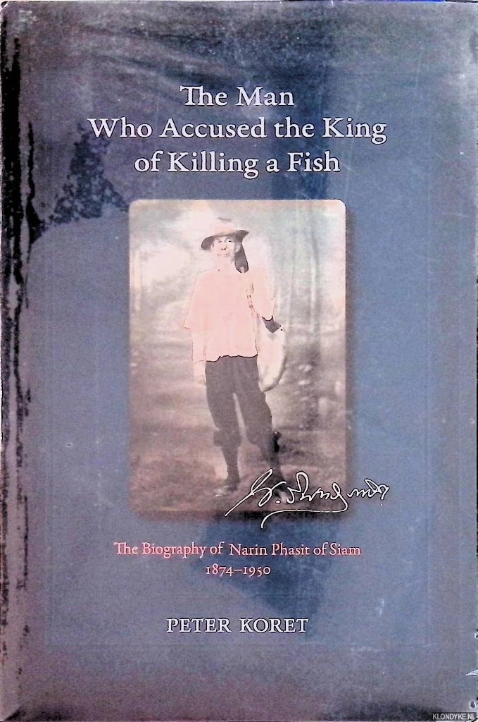 Koret, Peter - The Man Who Accused the King of Killing a Fish: The Biography of Narin Phasit of Siam, 1874-1950