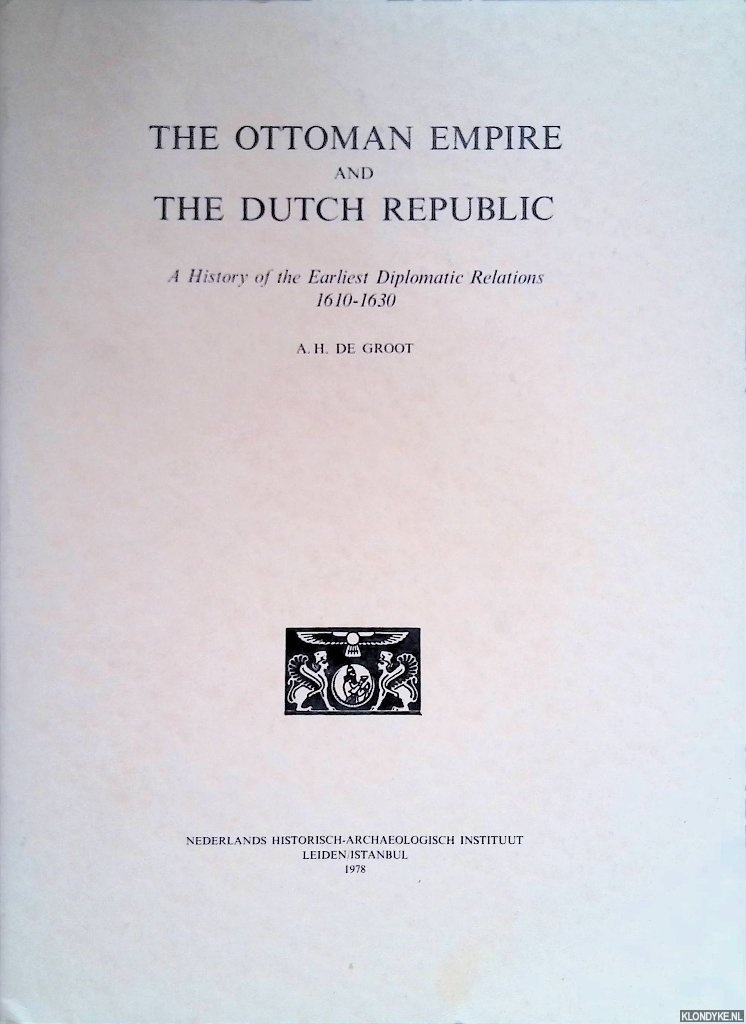 Groot, A.H. de - Ottoman empire and The Dutch republic. A history of the earliest diplomatic relations 1610-1630