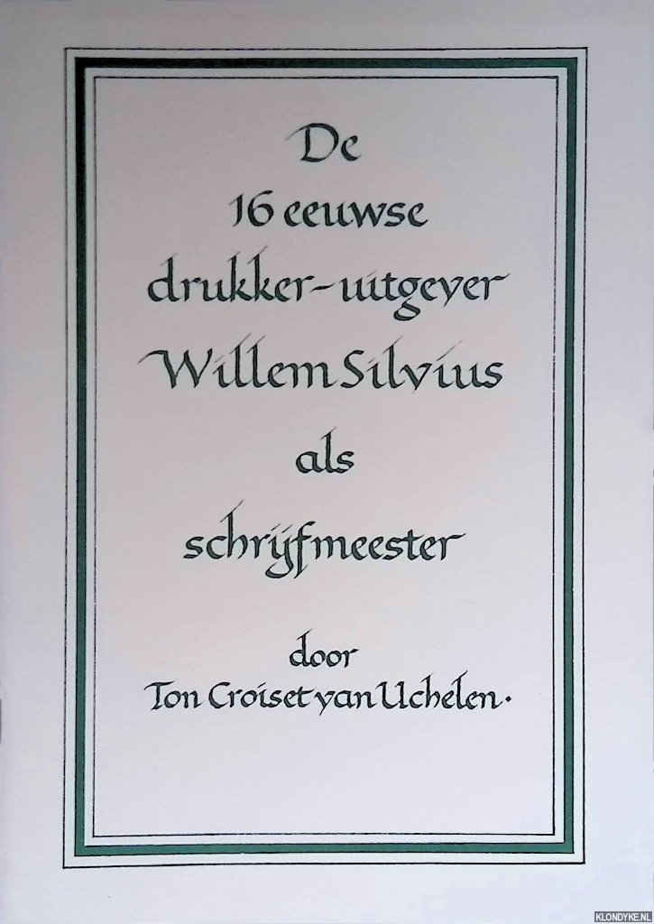 Croiset van Uchelen, Ton - De 16 eeuwse drukker-uitgever Willem Silvius als schrijfmeester
