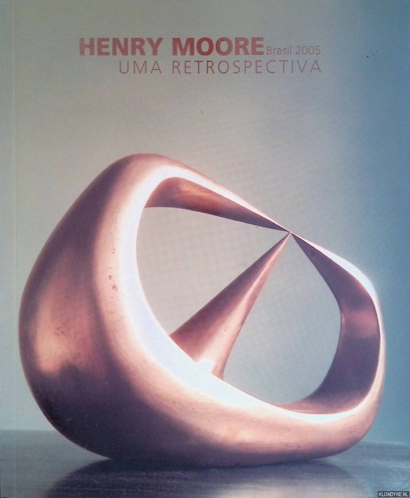 Mitchinson, David & Margaret Reid & Anita Fekdman Bennet & Aracy Amaral - a.o. - Henry Moore Brasil 2005. Uma Retrospectiva