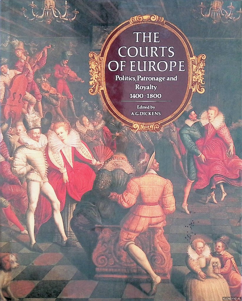 Dickens, A.G. (edited by) - The Courts of Europe: Politics, Patronage and Royalty 1400-1800
