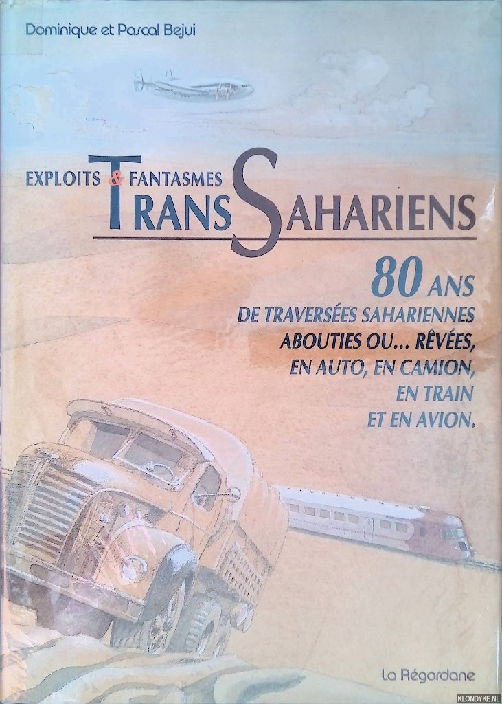 Bejui, Dominique & Pascal Bejui - Exploits et fantasmes Trans Sahariens. 80 ans de traverses sahariennes abouties ou. . . rves, en auto, en camion, en train et en avion