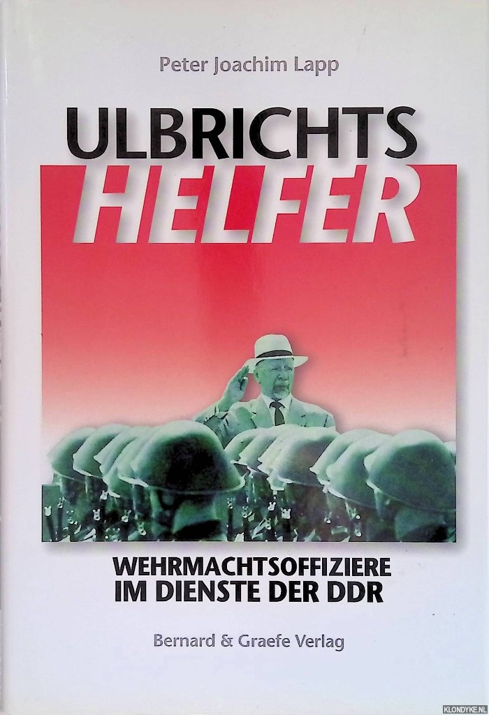 Lapp, Peter Joachim - Ulbrichts Helfer. Wehrmachtsoffiziere im Dienste der DDR