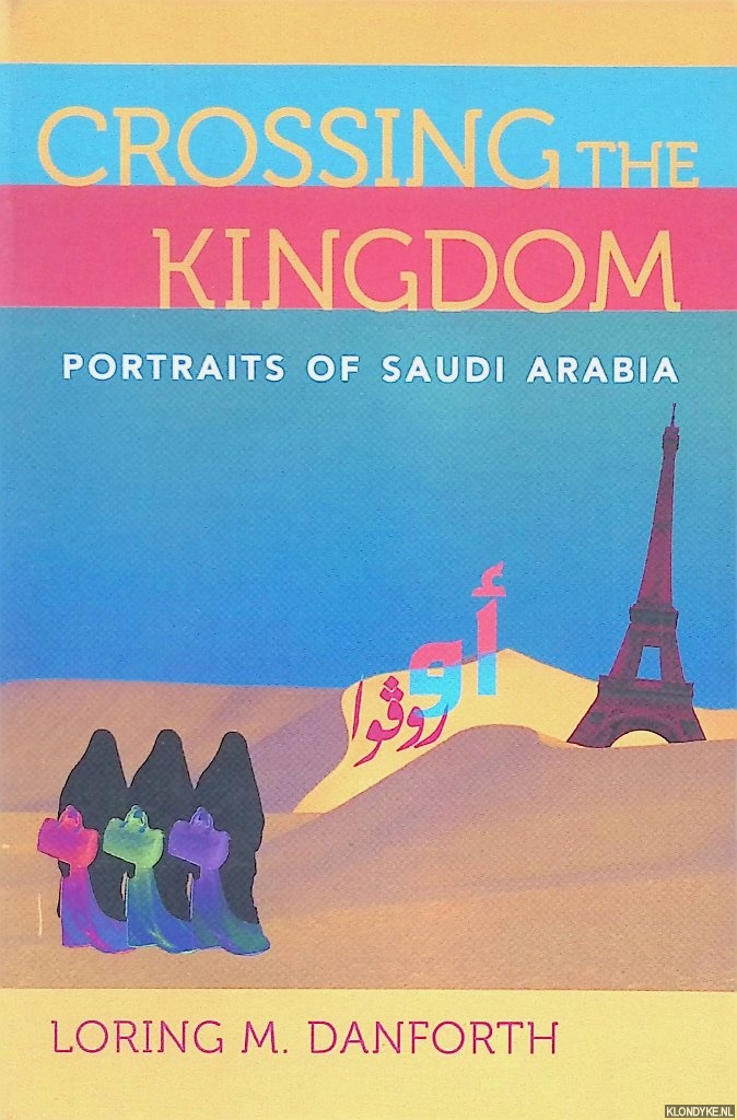 Danforth, Loring M. - Crossing The Kingdom. Portraits Of Saudi Arabia