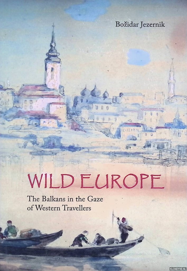 Jezernik, Bozidar - Wild Europe. The Balkans in the Gaze of Western Travellers