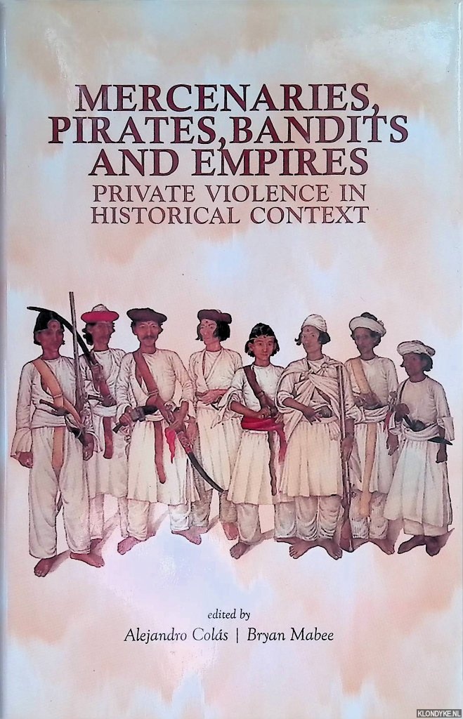 Colas, Alejandro - Mercenaries Pirates Bandits and Empires: Private Violence in Historical Context