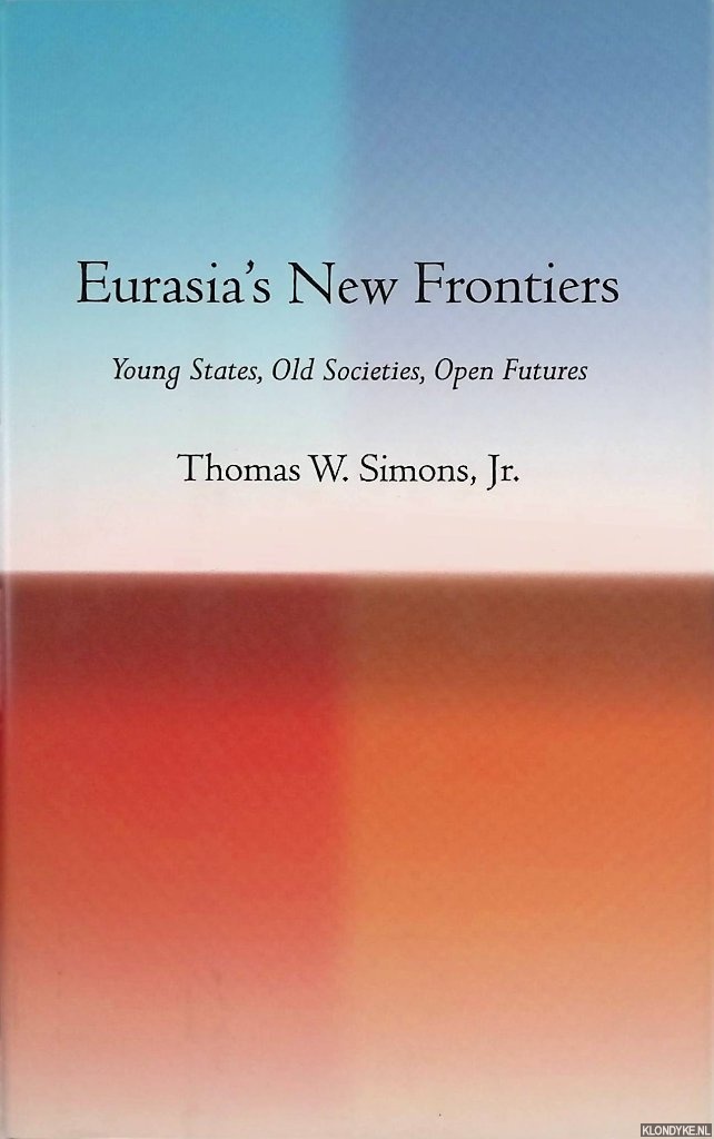 Simons, Thomas W. - Eurasia's New Frontiers: Young States, Old Societies, Open Futures