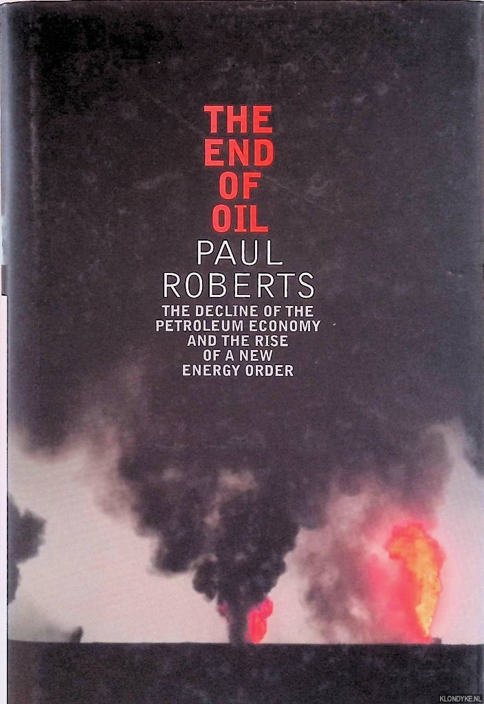 Roberts, Paul C. - The End of Oil: The Decline of the Petroleum Economy and the Rise of a New Energy Order