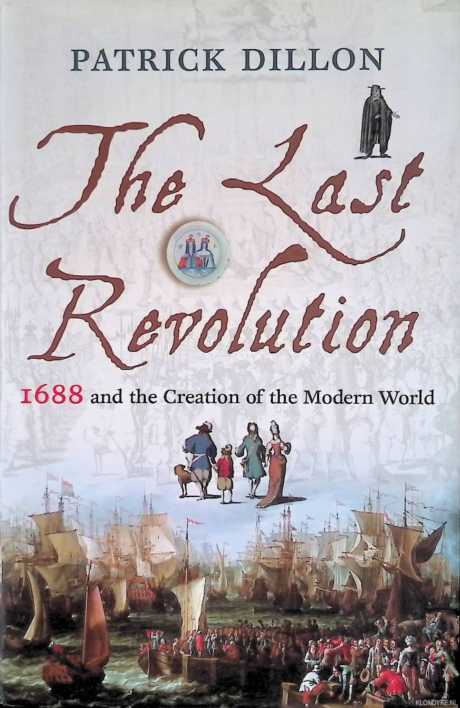 Dillon, Patrick - The Last Revolution: 1688 and the Creation of the Modern World