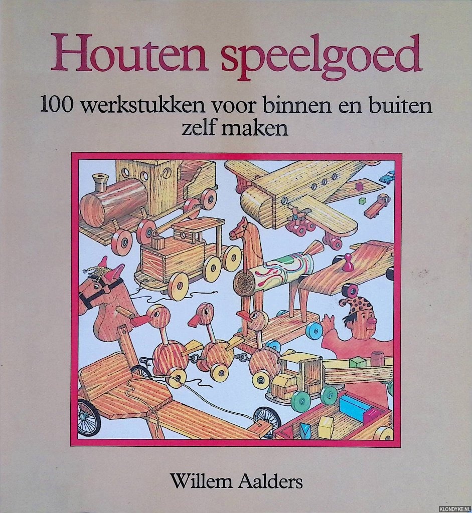 Aalders, Willem - Houten speelgoed. 100 werkstukken voor binnen en buiten zelf maken