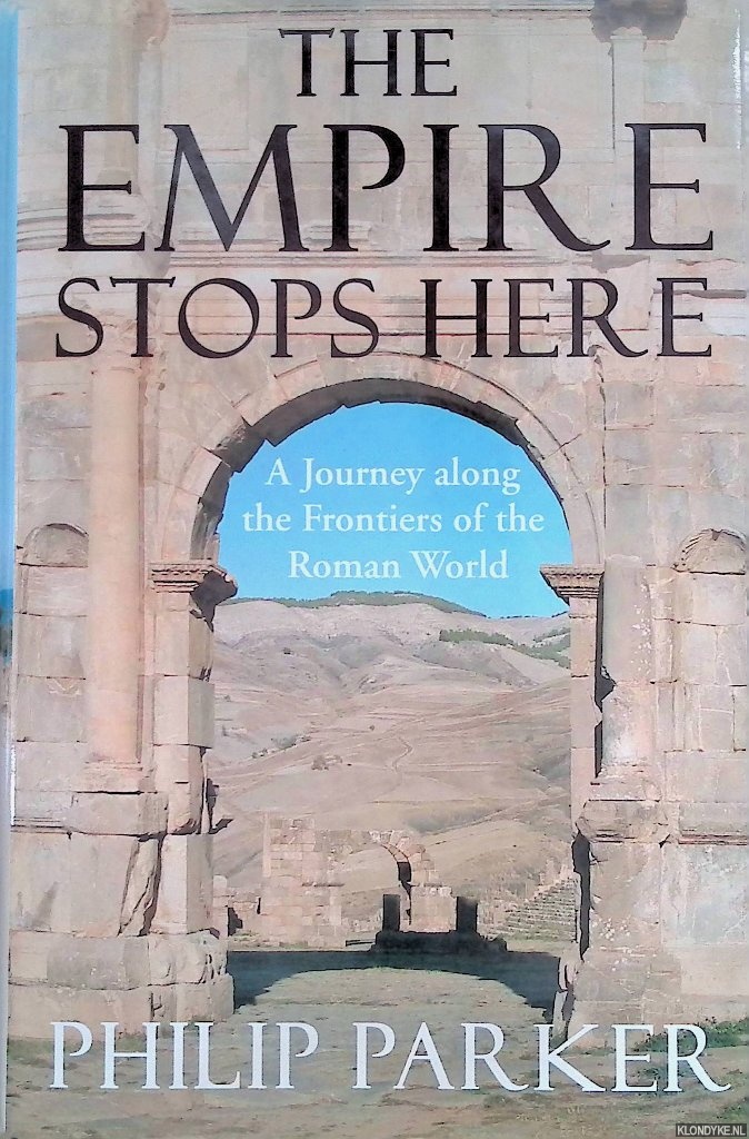 Parker, Philip - The Empire Stops Here: A Journey along the Frontiers of the Roman World