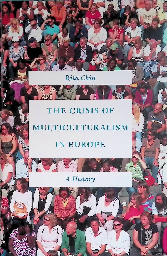 Chin, Rita - The Crisis of Multiculturalism in Europe: A History