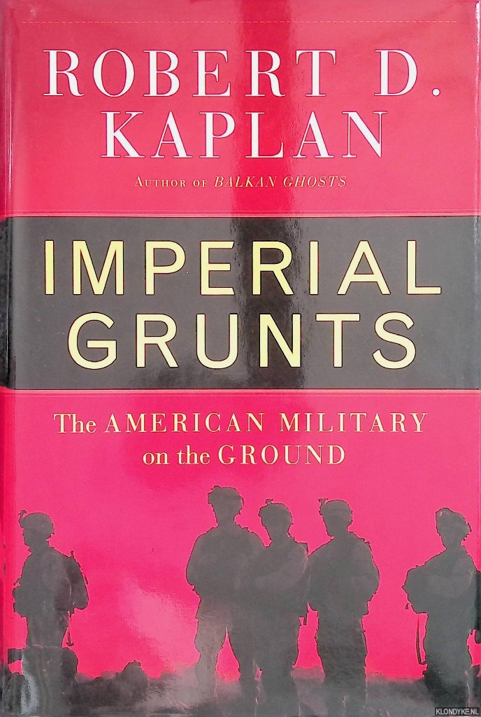 Kaplan, Robert D. - Imperial Grunts: The American Military on the Ground