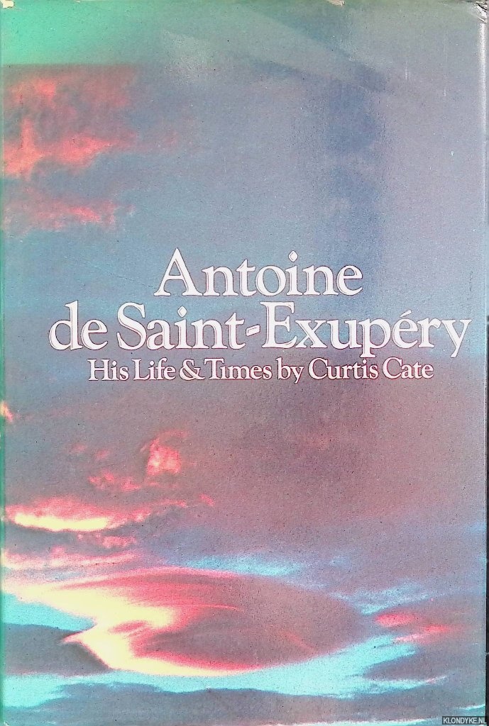 Cate, Curtis - Antoine De Saint-Exupry: His Life & Times